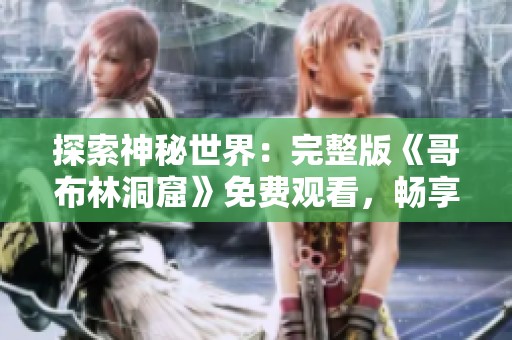 探索神秘世界：完整版《哥布林洞窟》免费观看，畅享奇幻冒险之旅