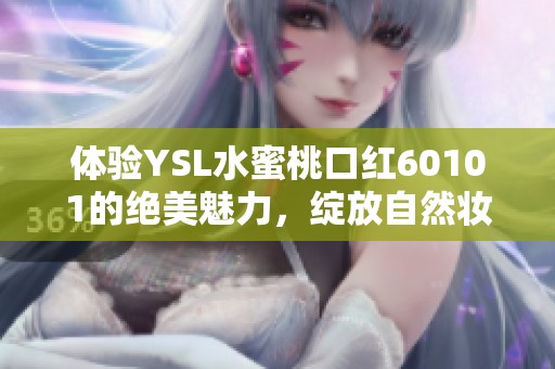 体验YSL水蜜桃口红60101的绝美魅力，绽放自然妆容的甜美气息