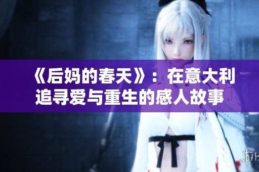 《后妈的春天》：在意大利追寻爱与重生的感人故事