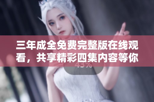 三年成全免费完整版在线观看，共享精彩四集内容等你来体验