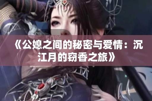 《公媳之间的秘密与爱情：沉江月的窃香之旅》