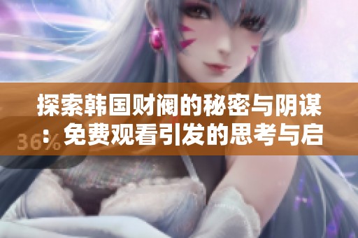 探索韩国财阀的秘密与阴谋：免费观看引发的思考与启示