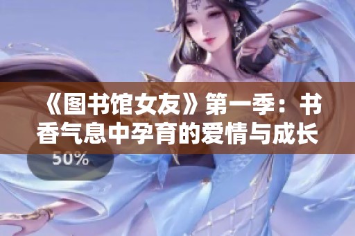 《图书馆女友》第一季：书香气息中孕育的爱情与成长故事