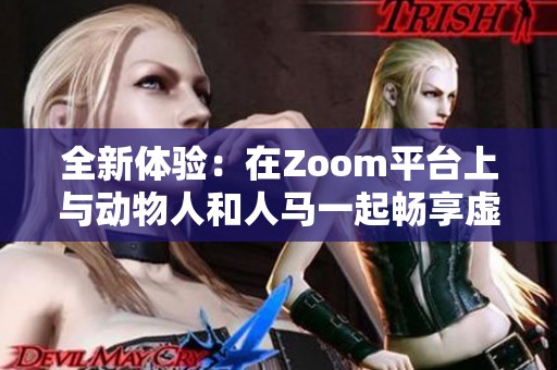 全新体验：在Zoom平台上与动物人和人马一起畅享虚拟聚会乐趣