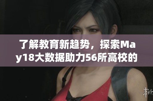 了解教育新趋势，探索May18大数据助力56所高校的发展之路