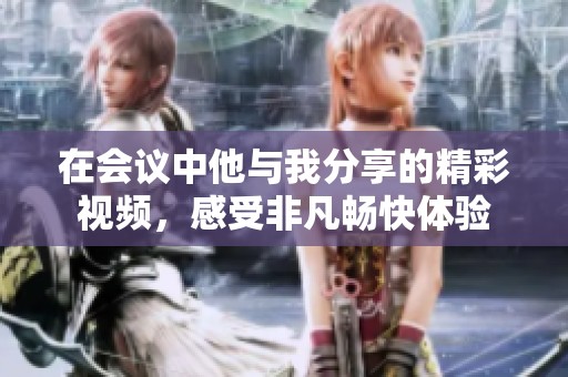 在会议中他与我分享的精彩视频，感受非凡畅快体验
