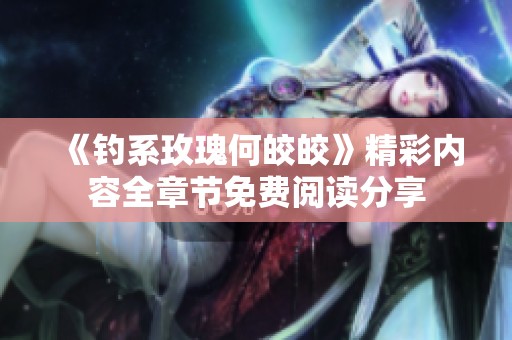 《钓系玫瑰何皎皎》精彩内容全章节免费阅读分享