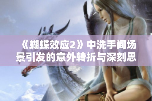 《蝴蝶效应2》中洗手间场景引发的意外转折与深刻思考