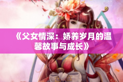 《父女情深：娇养岁月的温馨故事与成长》