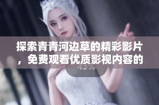 探索青青河边草的精彩影片，免费观看优质影视内容的全新平台推荐