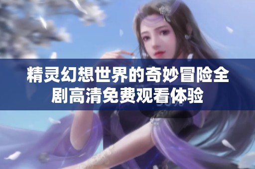 精灵幻想世界的奇妙冒险全剧高清免费观看体验
