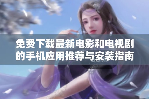 免费下载最新电影和电视剧的手机应用推荐与安装指南