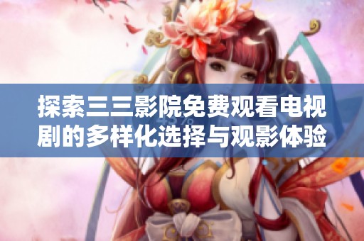 探索三三影院免费观看电视剧的多样化选择与观影体验