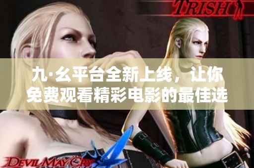 九·幺平台全新上线，让你免费观看精彩电影的最佳选择