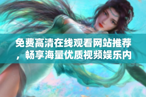 免费高清在线观看网站推荐，畅享海量优质视频娱乐内容