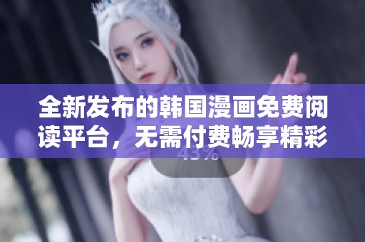 全新发布的韩国漫画免费阅读平台，无需付费畅享精彩内容