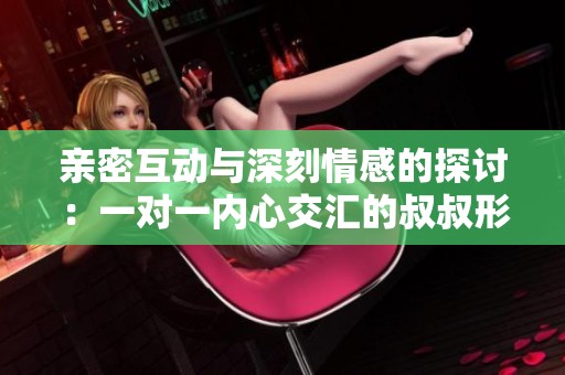 亲密互动与深刻情感的探讨：一对一内心交汇的叔叔形象分析