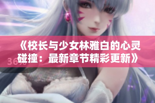 《校长与少女林雅白的心灵碰撞：最新章节精彩更新》