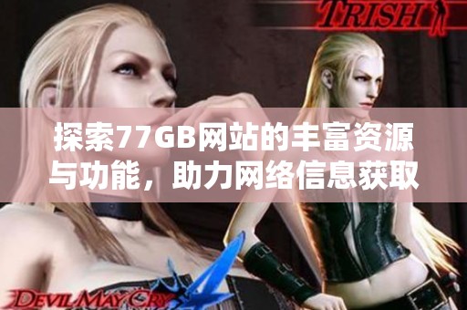 探索77GB网站的丰富资源与功能，助力网络信息获取与共享