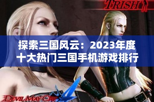 探索三国风云：2023年度十大热门三国手机游戏排行榜分析