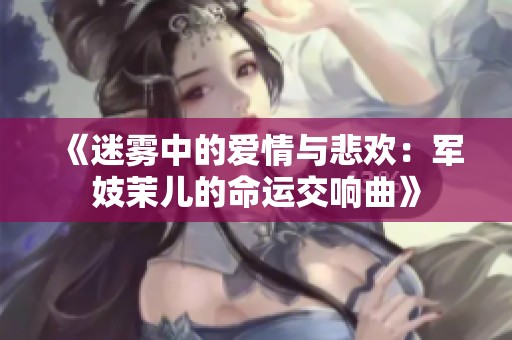 《迷雾中的爱情与悲欢：军妓茉儿的命运交响曲》
