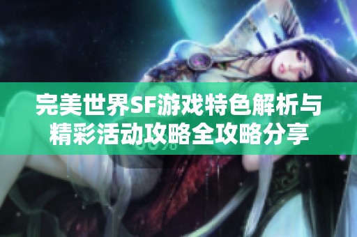 完美世界SF游戏特色解析与精彩活动攻略全攻略分享