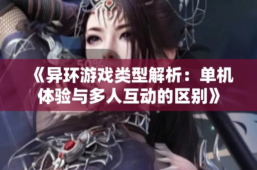 《异环游戏类型解析：单机体验与多人互动的区别》