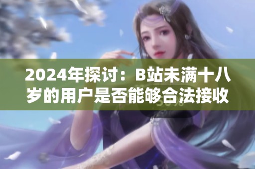 2024年探讨：B站未满十八岁的用户是否能够合法接收广告收入