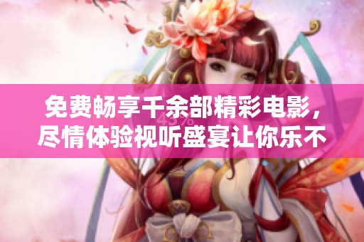 免费畅享千余部精彩电影，尽情体验视听盛宴让你乐不停