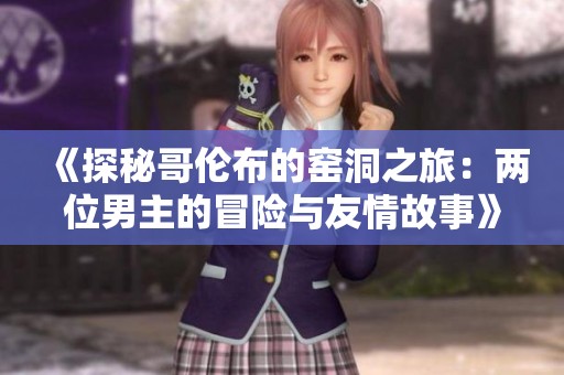 《探秘哥伦布的窑洞之旅：两位男主的冒险与友情故事》