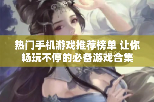 热门手机游戏推荐榜单 让你畅玩不停的必备游戏合集