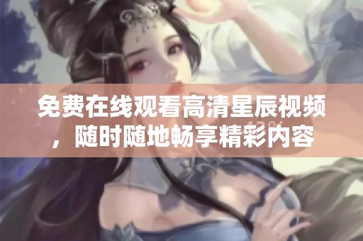 免费在线观看高清星辰视频，随时随地畅享精彩内容