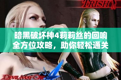 暗黑破坏神4莉莉丝的回响全方位攻略，助你轻松通关的秘诀揭秘