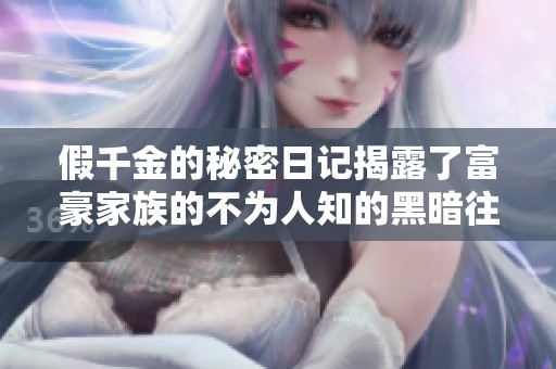 假千金的秘密日记揭露了富豪家族的不为人知的黑暗往事