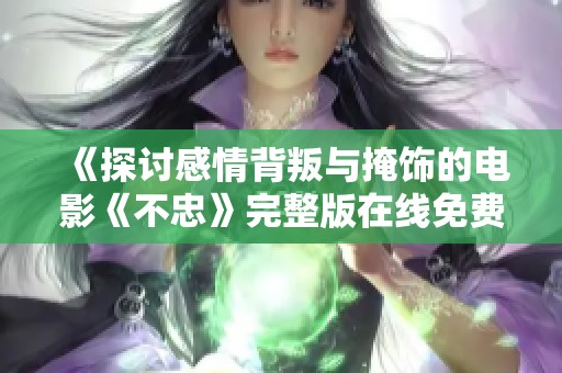 《探讨感情背叛与掩饰的电影《不忠》完整版在线免费观看》