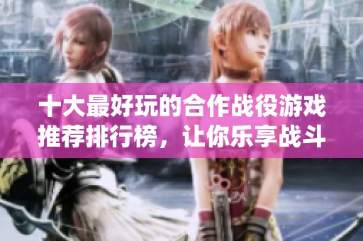 十大最好玩的合作战役游戏推荐排行榜，让你乐享战斗乐趣