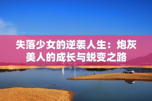 失落少女的逆袭人生：炮灰美人的成长与蜕变之路