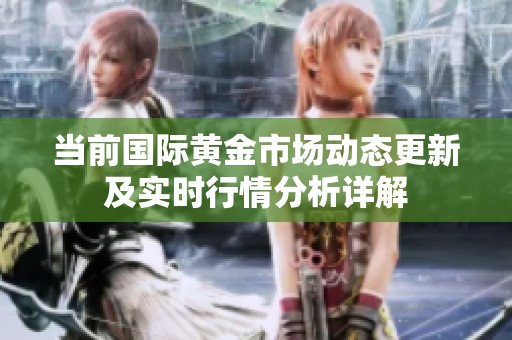 当前国际黄金市场动态更新及实时行情分析详解