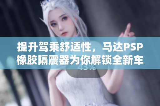 提升驾乘舒适性，马达PSP橡胶隔震器为你解锁全新车生活体验