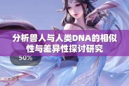 分析兽人与人类DNA的相似性与差异性探讨研究
