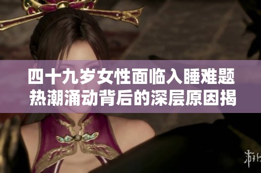四十九岁女性面临入睡难题 热潮涌动背后的深层原因揭秘
