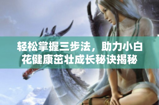 轻松掌握三步法，助力小白花健康茁壮成长秘诀揭秘