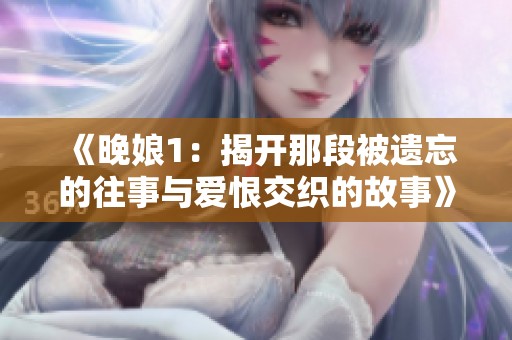 《晚娘1：揭开那段被遗忘的往事与爱恨交织的故事》