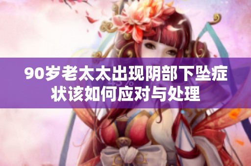 90岁老太太出现阴部下坠症状该如何应对与处理