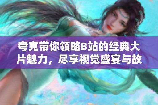 夸克带你领略B站的经典大片魅力，尽享视觉盛宴与故事探险