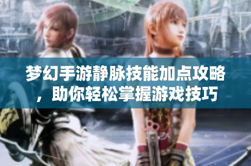 梦幻手游静脉技能加点攻略，助你轻松掌握游戏技巧
