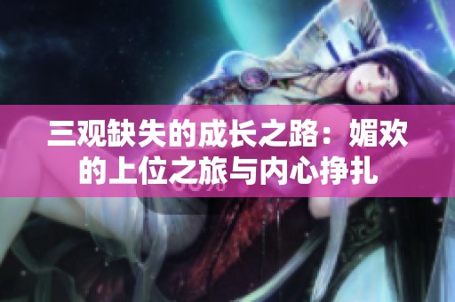 三观缺失的成长之路：媚欢的上位之旅与内心挣扎