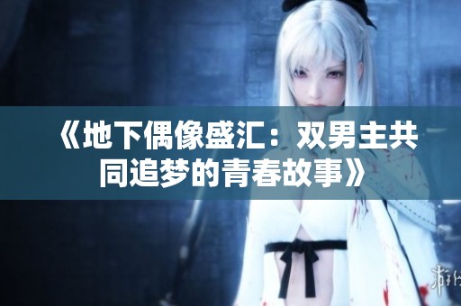 《地下偶像盛汇：双男主共同追梦的青春故事》
