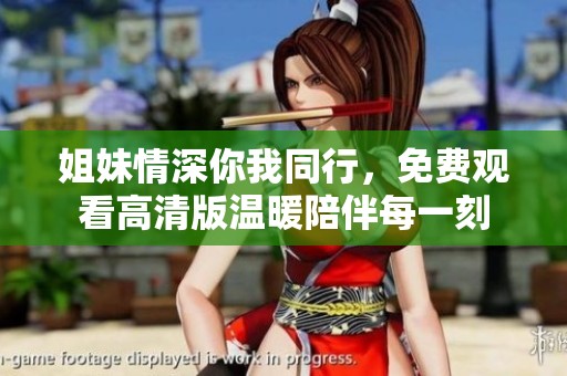 姐妹情深你我同行，免费观看高清版温暖陪伴每一刻