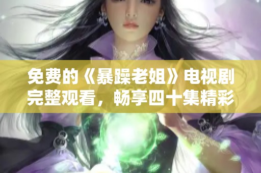 免费的《暴躁老姐》电视剧完整观看，畅享四十集精彩剧情！